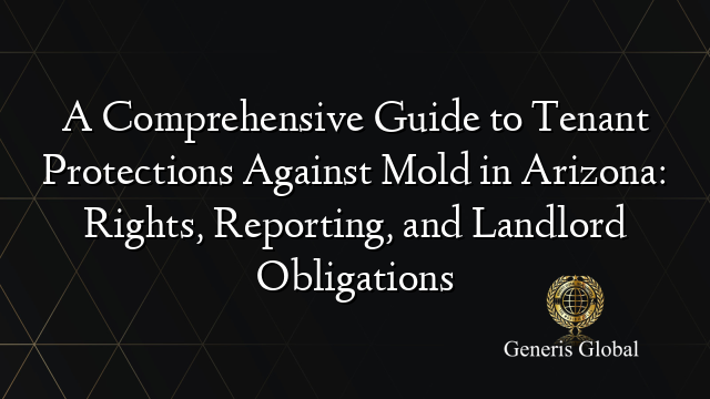 A Comprehensive Guide to Tenant Protections Against Mold in Arizona: Rights, Reporting, and Landlord Obligations