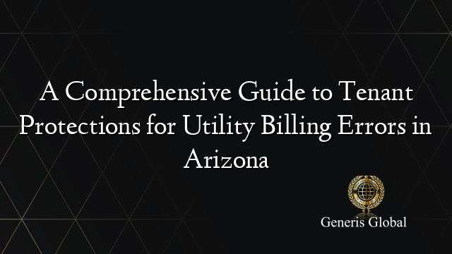 A Comprehensive Guide to Tenant Protections for Utility Billing Errors in Arizona