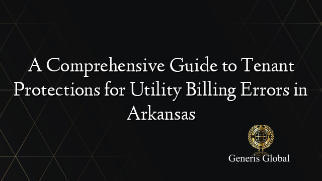 A Comprehensive Guide to Tenant Protections for Utility Billing Errors in Arkansas