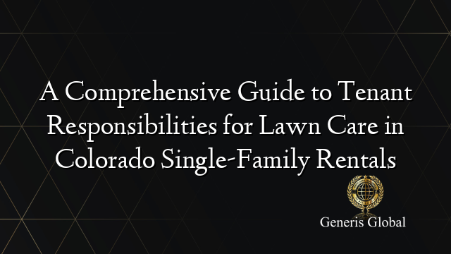 A Comprehensive Guide to Tenant Responsibilities for Lawn Care in Colorado Single-Family Rentals