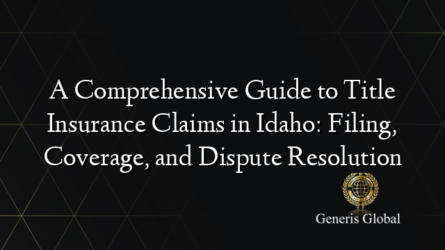 A Comprehensive Guide to Title Insurance Claims in Idaho: Filing, Coverage, and Dispute Resolution