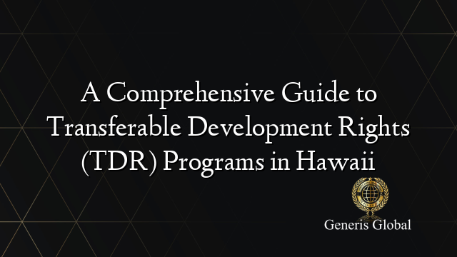A Comprehensive Guide to Transferable Development Rights (TDR) Programs in Hawaii