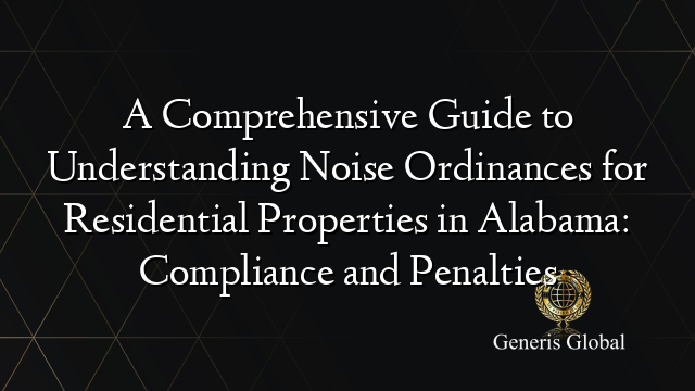 A Comprehensive Guide to Understanding Noise Ordinances for Residential Properties in Alabama: Compliance and Penalties