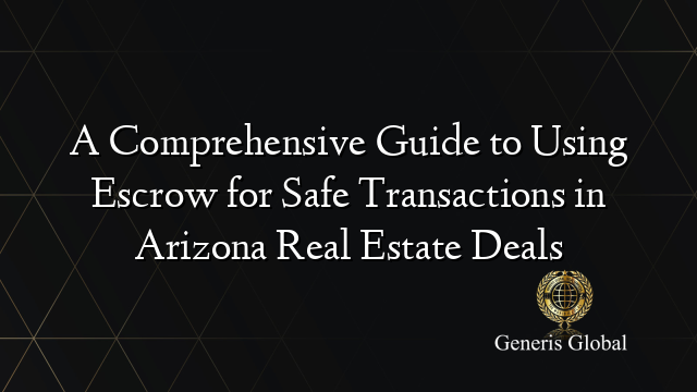 A Comprehensive Guide to Using Escrow for Safe Transactions in Arizona Real Estate Deals