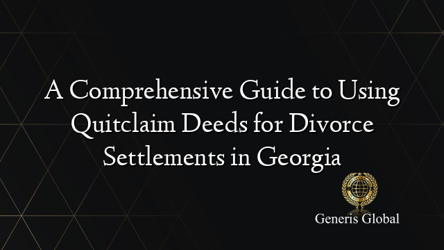 A Comprehensive Guide To Using Quitclaim Deeds For Divorce Settlements In Georgia