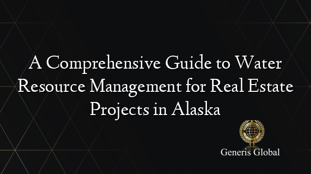 A Comprehensive Guide to Water Resource Management for Real Estate Projects in Alaska