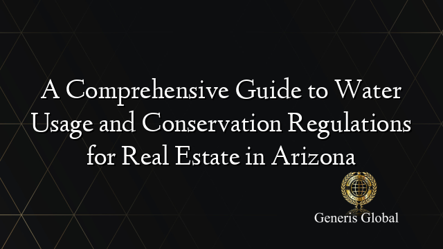 A Comprehensive Guide to Water Usage and Conservation Regulations for Real Estate in Arizona