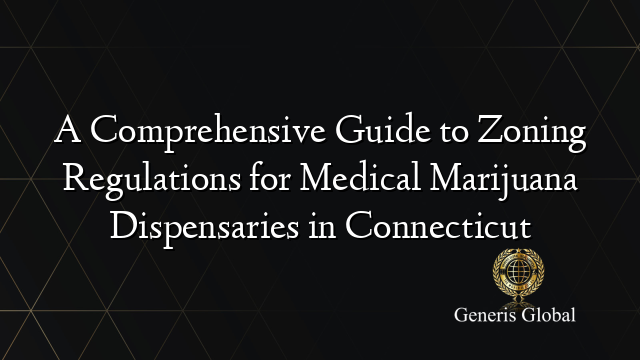 A Comprehensive Guide to Zoning Regulations for Medical Marijuana Dispensaries in Connecticut