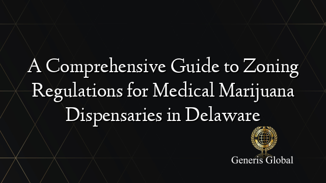 A Comprehensive Guide to Zoning Regulations for Medical Marijuana Dispensaries in Delaware