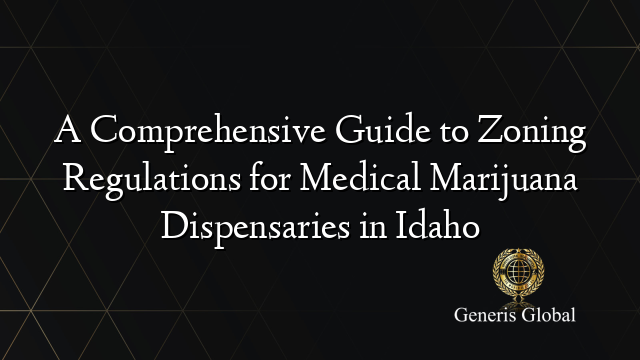 A Comprehensive Guide to Zoning Regulations for Medical Marijuana Dispensaries in Idaho