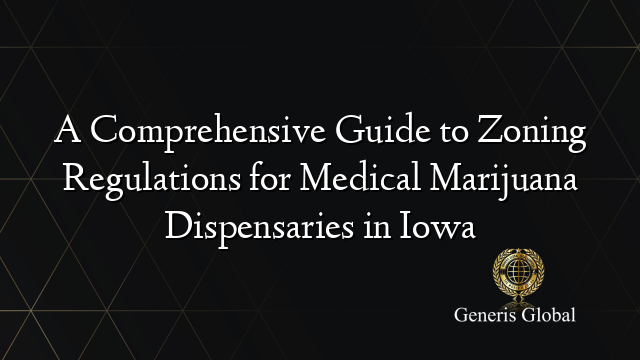 A Comprehensive Guide to Zoning Regulations for Medical Marijuana Dispensaries in Iowa
