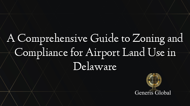 A Comprehensive Guide to Zoning and Compliance for Airport Land Use in Delaware