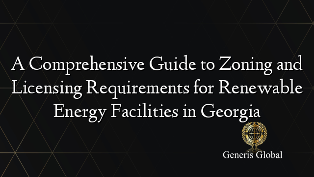 A Comprehensive Guide to Zoning and Licensing Requirements for Renewable Energy Facilities in Georgia