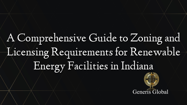 A Comprehensive Guide to Zoning and Licensing Requirements for Renewable Energy Facilities in Indiana