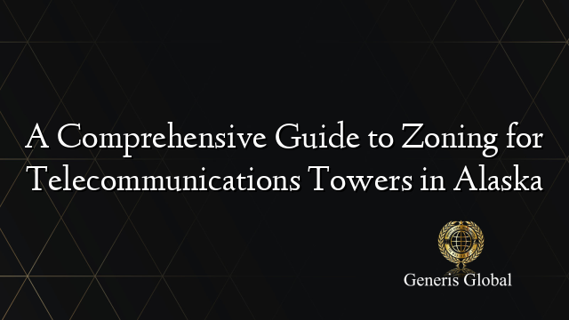 A Comprehensive Guide to Zoning for Telecommunications Towers in Alaska