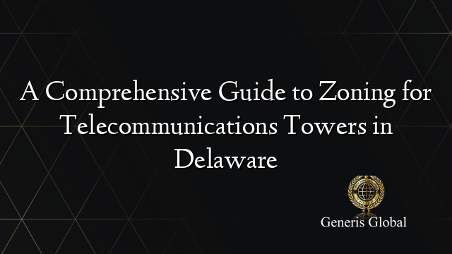 A Comprehensive Guide to Zoning for Telecommunications Towers in Delaware