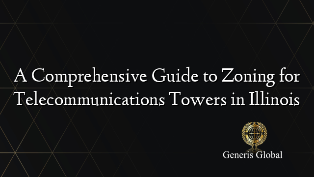 A Comprehensive Guide to Zoning for Telecommunications Towers in Illinois
