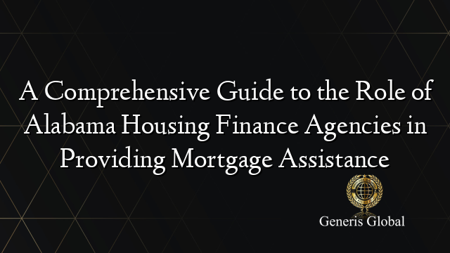 A Comprehensive Guide to the Role of Alabama Housing Finance Agencies in Providing Mortgage Assistance