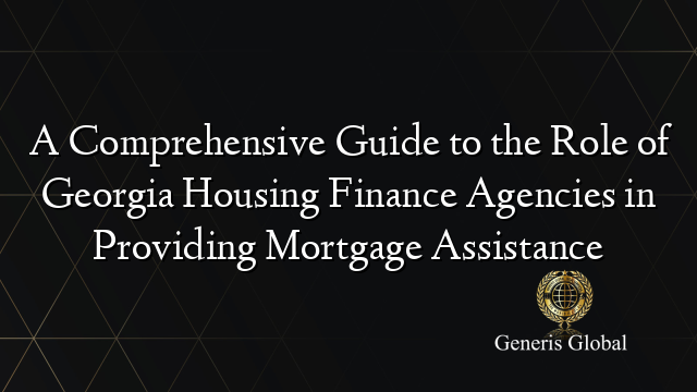 A Comprehensive Guide to the Role of Georgia Housing Finance Agencies in Providing Mortgage Assistance