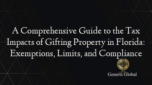 A Comprehensive Guide to the Tax Impacts of Gifting Property in Florida: Exemptions, Limits, and Compliance