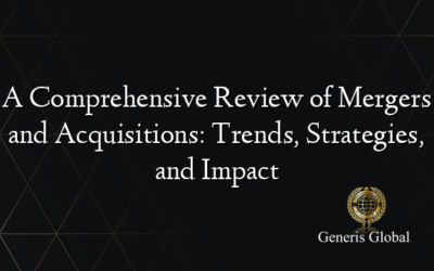 A Comprehensive Review of Mergers and Acquisitions: Trends, Strategies, and Impact