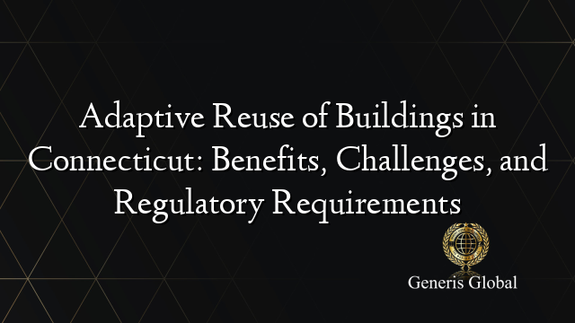 Adaptive Reuse of Buildings in Connecticut: Benefits, Challenges, and Regulatory Requirements