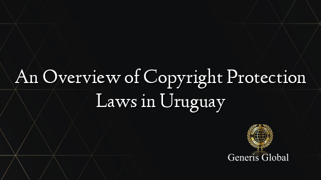 An Overview of Copyright Protection Laws in Uruguay