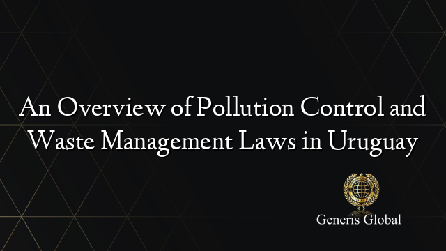 An Overview of Pollution Control and Waste Management Laws in Uruguay