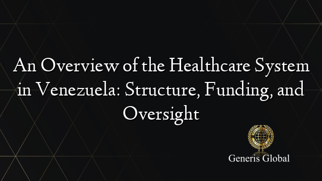 An Overview of the Healthcare System in Venezuela: Structure, Funding, and Oversight