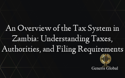 An Overview of the Tax System in Zambia: Understanding Taxes, Authorities, and Filing Requirements