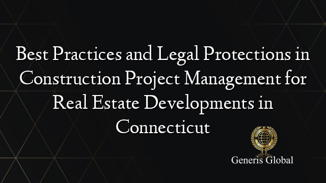 Best Practices and Legal Protections in Construction Project Management for Real Estate Developments in Connecticut