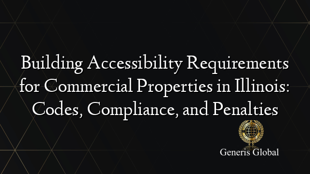 Building Accessibility Requirements for Commercial Properties in Illinois: Codes, Compliance, and Penalties