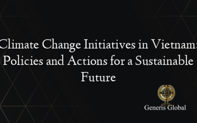 Climate Change Initiatives in Vietnam: Policies and Actions for a Sustainable Future