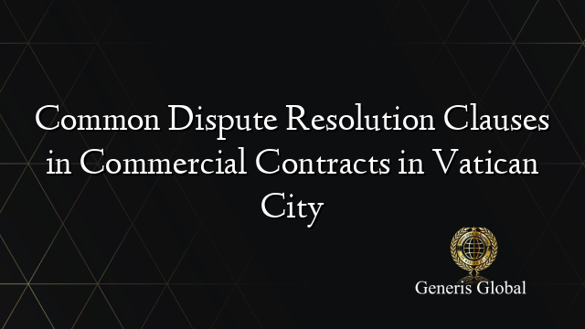 Common Dispute Resolution Clauses in Commercial Contracts in Vatican City