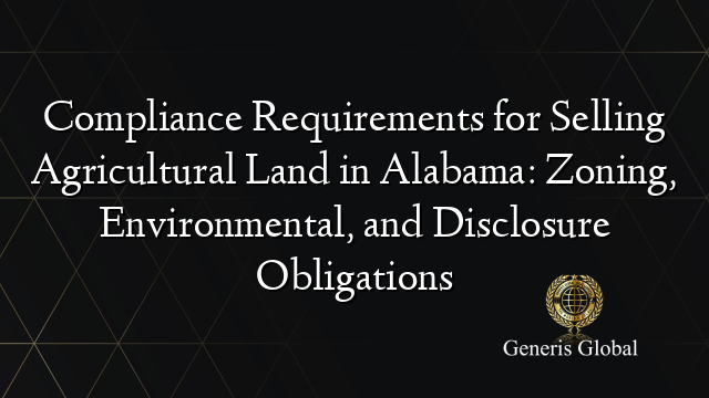 Compliance Requirements for Selling Agricultural Land in Alabama: Zoning, Environmental, and Disclosure Obligations