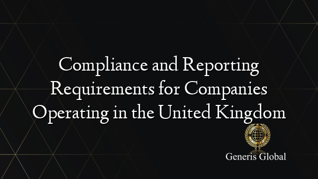 Compliance and Reporting Requirements for Companies Operating in the United Kingdom