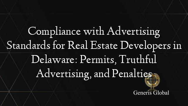 Compliance with Advertising Standards for Real Estate Developers in Delaware: Permits, Truthful Advertising, and Penalties