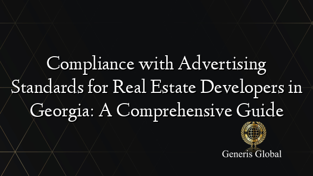 Compliance with Advertising Standards for Real Estate Developers in Georgia: A Comprehensive Guide