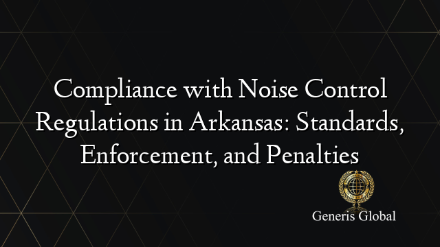 Compliance with Noise Control Regulations in Arkansas: Standards, Enforcement, and Penalties