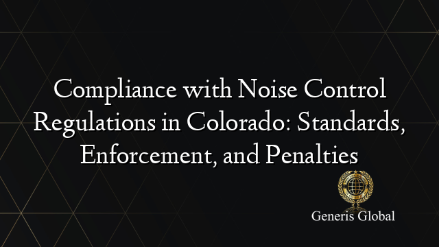 Compliance with Noise Control Regulations in Colorado: Standards, Enforcement, and Penalties