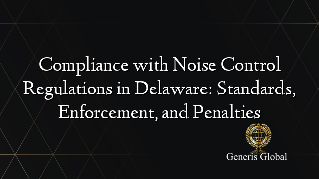 Compliance with Noise Control Regulations in Delaware: Standards, Enforcement, and Penalties