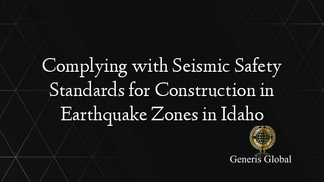 Complying with Seismic Safety Standards for Construction in Earthquake Zones in Idaho