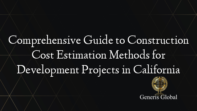 Comprehensive Guide to Construction Cost Estimation Methods for Development Projects in California