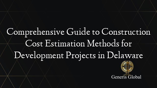 Comprehensive Guide to Construction Cost Estimation Methods for Development Projects in Delaware