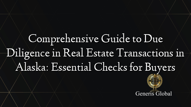 Comprehensive Guide to Due Diligence in Real Estate Transactions in Alaska: Essential Checks for Buyers