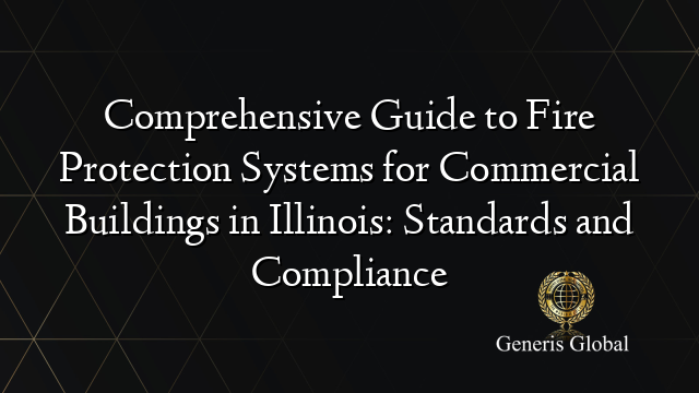 Comprehensive Guide to Fire Protection Systems for Commercial Buildings in Illinois: Standards and Compliance