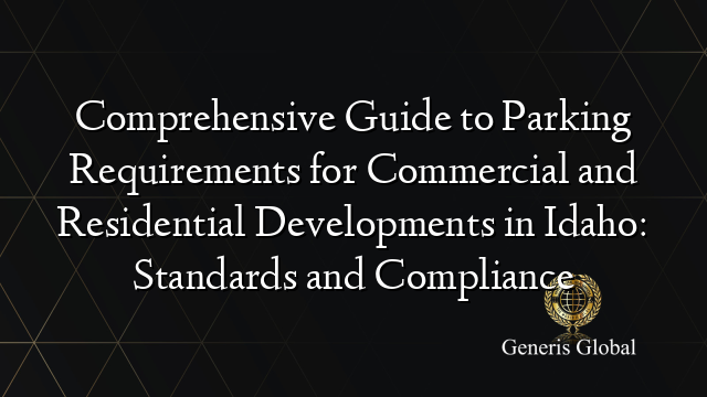 Comprehensive Guide to Parking Requirements for Commercial and Residential Developments in Idaho: Standards and Compliance