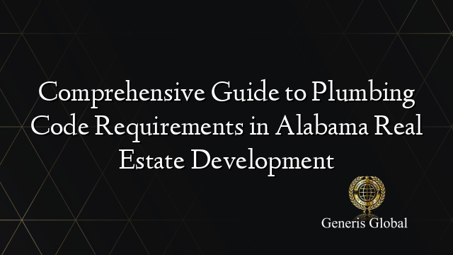 Comprehensive Guide to Plumbing Code Requirements in Alabama Real Estate Development