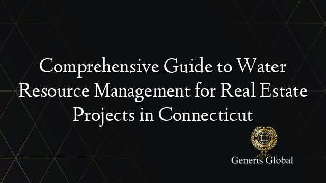 Comprehensive Guide to Water Resource Management for Real Estate Projects in Connecticut