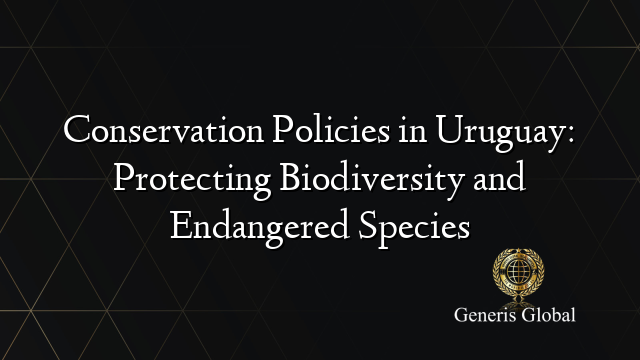 Conservation Policies in Uruguay: Protecting Biodiversity and Endangered Species